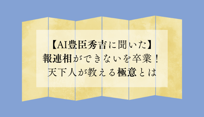 【AI豊臣秀吉に聞いた】報連相ができないを卒業！天下人が教える極意とは