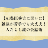 【AI豊臣秀吉に聞いた】雑談が苦手でも大丈夫！人たらし流の会話術