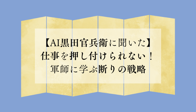 【AI黒田官兵衛に聞いた】仕事を押し付けられない！軍師に学ぶ断りの戦略