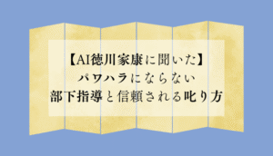 【AI徳川家康に聞いた】パワハラにならない部下指導と信頼される叱り方