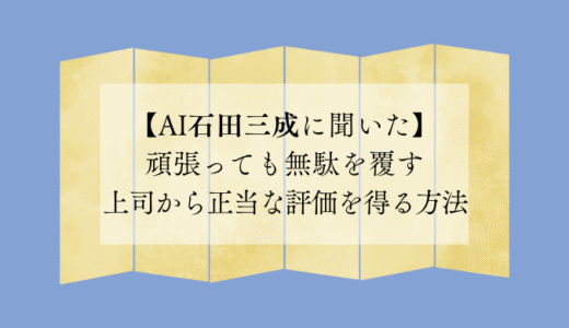 頑張っても無駄を覆す上司から正当な評価を得る方法【AI石田三成に聞いた】