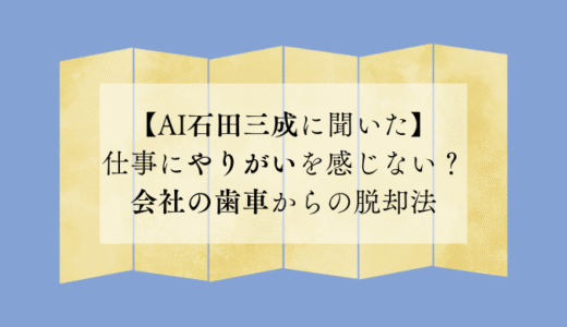 仕事にやりがいを感じない？会社の歯車からの脱却法【AI石田三成に聞いた】