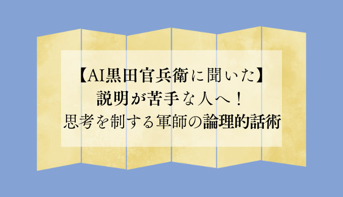 【AI黒田官兵衛に聞いた】説明が苦手な人へ！思考を制する軍師の論理的話術