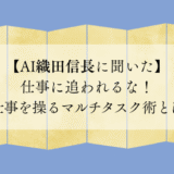【AI織田信長に聞いた】 仕事に追われるな! 仕事を操るマルチタスク術とは