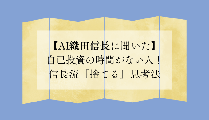 【AI織田信長に聞いた】自己投資の時間がない人！信長流「捨てる」思考法