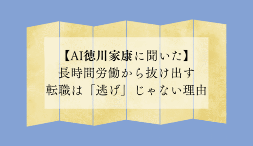 長時間労働から抜け出す転職は「逃げ」じゃない理由【AI徳川家康に聞いた】