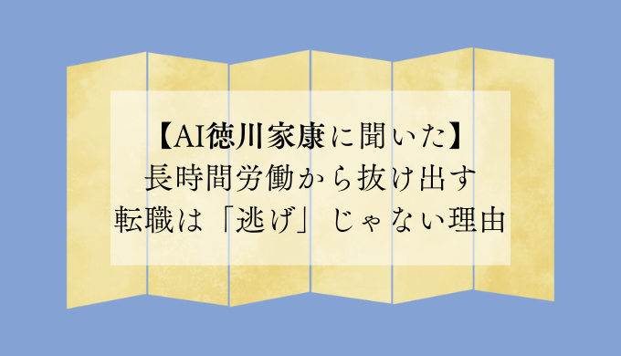 長時間労働から抜け出す転職は「逃げ」じゃない理由【AI徳川家康に聞いた】