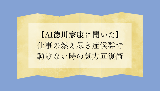 【AI徳川家康に聞いた】仕事の燃え尽き症候群で動けない時の気力回復術