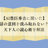 【AI豊臣秀吉に聞いた】話の意図を汲み取れない？天下人の読心術を解説