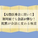 【AI豊臣秀吉に聞いた】初対面でも会話が弾む!沈黙が会話に変わる極意