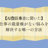 【AI豊臣秀吉に聞いた】仕事の裁量権がない悩みを解決する唯一の方法