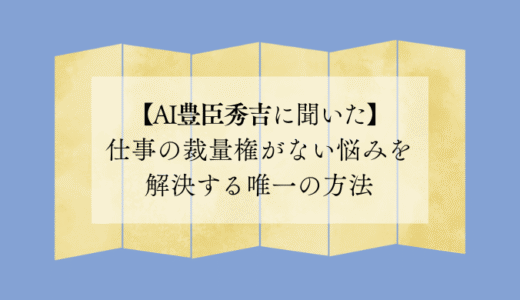 仕事の裁量権がない悩みを解決する唯一の方法【AI豊臣秀吉に聞いた】
