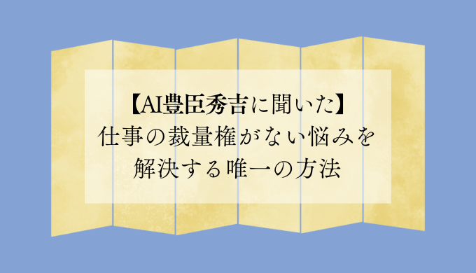 【AI豊臣秀吉に聞いた】仕事の裁量権がない悩みを解決する唯一の方法