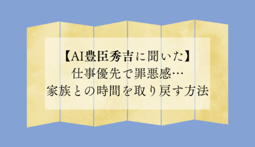 仕事優先で罪悪感…家族との時間を取り戻す方法【AI豊臣秀吉に聞いた】