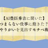 【AI豊臣秀吉に聞いた】つまらない仕事に飽きた?やりがいを見出すモチベ術