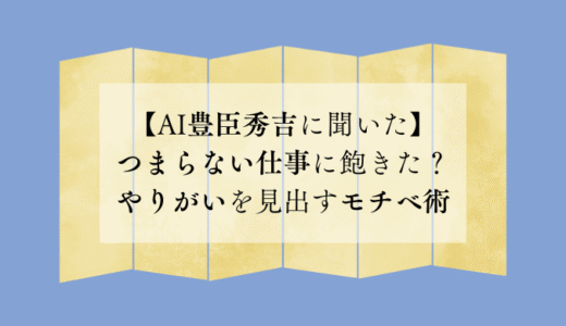つまらない仕事に飽きた？やりがいを見出すモチベ術【AI豊臣秀吉に聞いた】