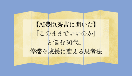 「このままでいいのか」と悩む30代。停滞を成長に変える思考法【AI豊臣秀吉に聞いた】