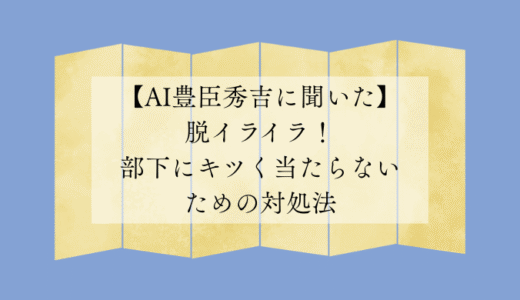 脱イライラ！部下にキツく当たらないための対処法【AI豊臣秀吉に聞いた】