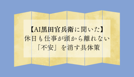 休日も仕事が頭から離れない「不安」を消す具体策【AI黒田官兵衛に聞いた】