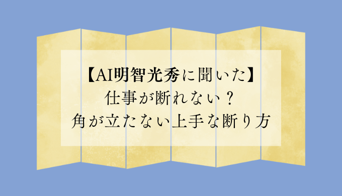 【AI明智光秀に聞いた】仕事が断れない？角が立たない上手な断り方