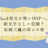 Slack短文が怖いHSPへ。絵文字なし＝信頼？石田三成の即レス術