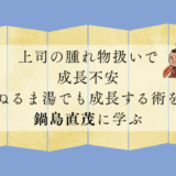 上司の腫れ物扱いで成長不安…ぬるま湯でも成長する術を鍋島直茂に学ぶ
