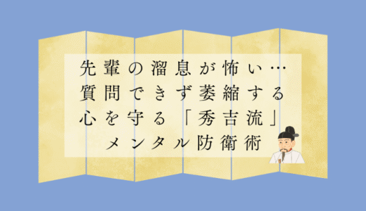 先輩の溜息が怖い…質問できず萎縮する心を守る「秀吉流」メンタル防衛術