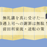 無礼講を真に受けた…冷遇上司への謝罪は無駄！前田利家流・逆転の策
