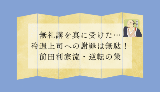 無礼講を真に受けた…冷遇上司への謝罪は無駄！前田利家流・逆転の策