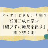 ゴマすりできないと損？石田三成に学ぶ「媚びずに結果を出す」割り切り術