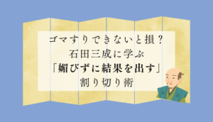 ゴマすりできないと損？石田三成に学ぶ「媚びずに結果を出す」割り切り術