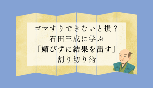 ゴマすりできないと損？石田三成に学ぶ「媚びずに結果を出す」割り切り術